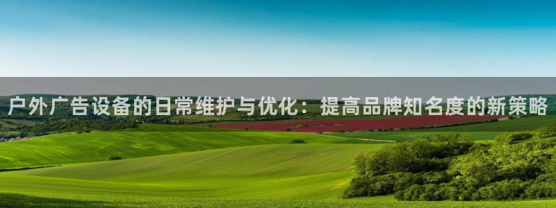 杏宇代理注册：户外广告设备的日常维护与优