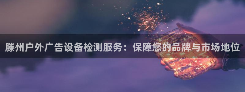 杏宇平台怎么样赚钱：滕州户外广告设备检测服务：保障您的品牌与市场地位