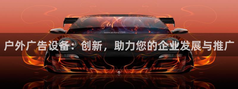 杏宇平台主管：户外广告设备：创新，助力您的企业发展与推广