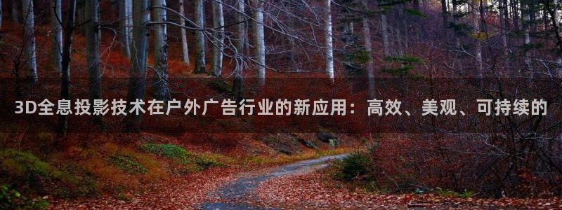 杏宇官方平台官网下载：3D全息投影技术在户外广告行业的新应用：高效、美观、可持续的