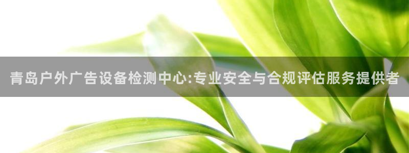 杏宇平台代理多少钱：青岛户外广告设备检测