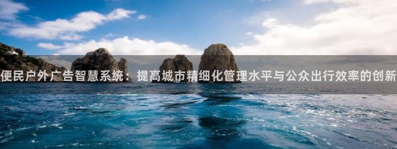 杏宇平台主管：便民户外广告智慧系统：提高城市精细化管理水平与公众出行效率的创新
