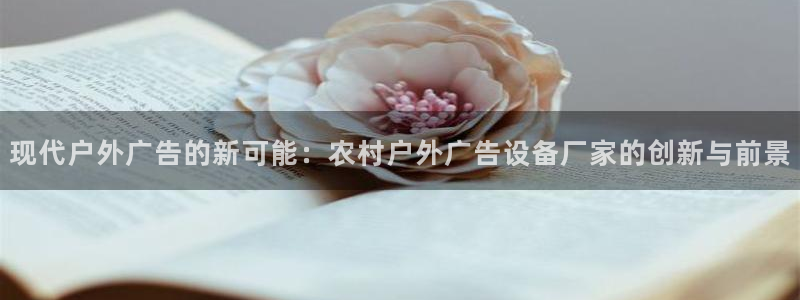 杏宇平台登录步骤：现代户外广告的新可能：农村户外广告设备厂家的创新与前景