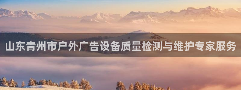 杏宇平台主管：山东青州市户外广告设备质量检测与维护专家服务