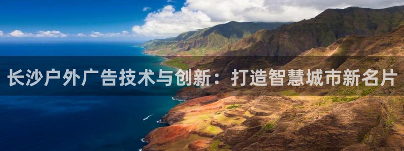 杏宇平台客服：长沙户外广告技术与创新：打造智慧城市新名片