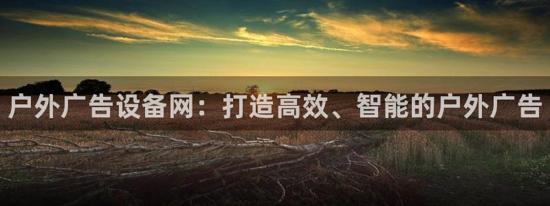 杏宇平台怎么样：户外广告设备网：打造高效、智能的户外广告