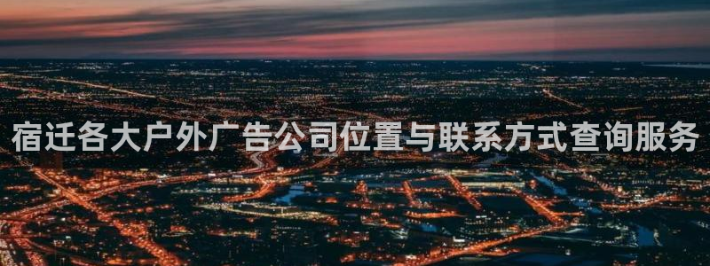 杏宇平台登录步骤：宿迁各大户外广告公司位置与联系方式查询服务