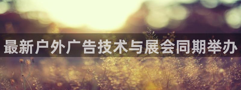 杏宇平台注册登录：最新户外广告技术与展会同期举办