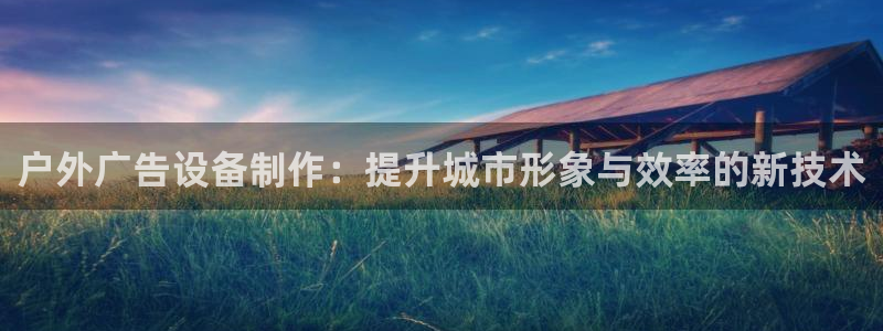 杏宇平台代理怎么样赚钱：户外广告设备制作