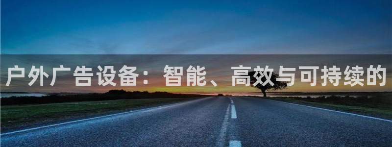 杏宇平台代理多少钱：户外广告设备：智能、高效与可持续的