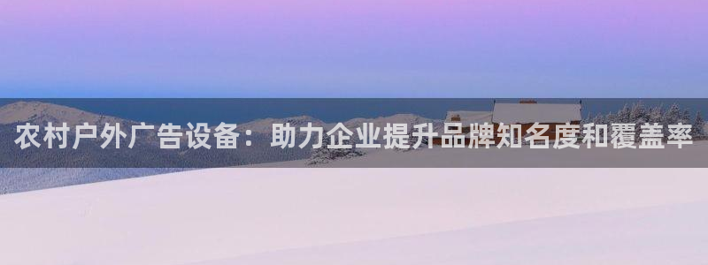 杏宇平台招商怎么样：农村户外广告设备：助力企业提升品牌知名度和覆盖率