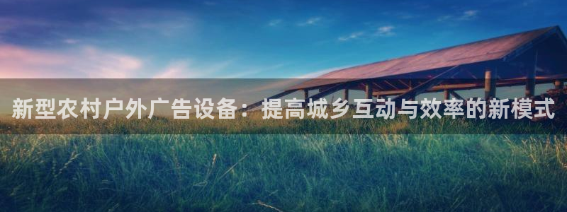 杏宇平台代理多少钱一个月：新型农村户外广告设备：提高城乡互动与效率的新模式
