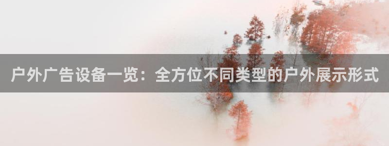 杏宇平台代理多少钱：户外广告设备一览：全方位不同类型的户外展示形式