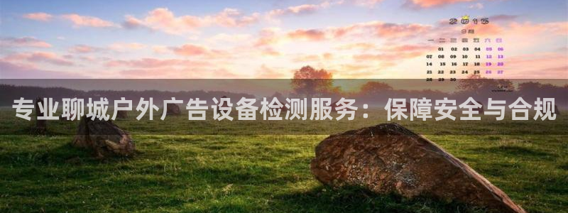 杏宇官方平台官网入口：专业聊城户外广告设备检测服务：保障安全与合规