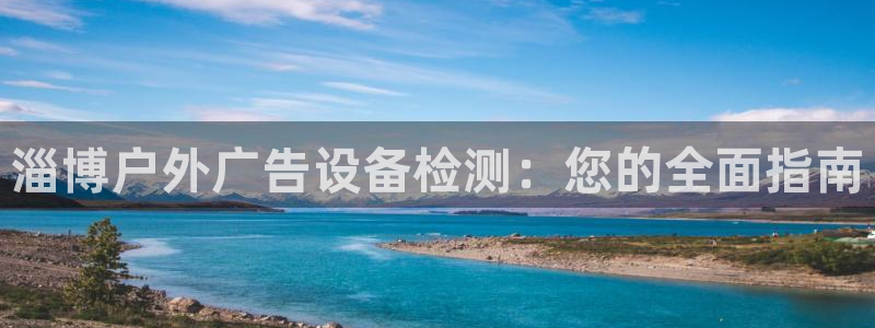 杏宇平台登录步骤图：淄博户外广告设备检测：您的全面指南