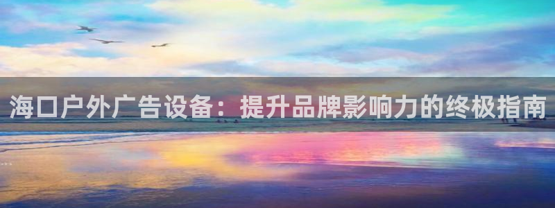 杏宇平台代理多少钱一个月：海口户外广告设备：提升品牌影响力的终极指南