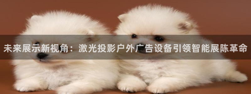杏宇平台总代理电话：未来展示新视角：激光投影户外广告设备引领智能展陈革命