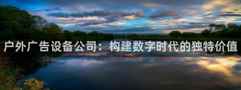 杏宇平台怎么样知乎：户外广告设备公司：构建数字时代的独特价值