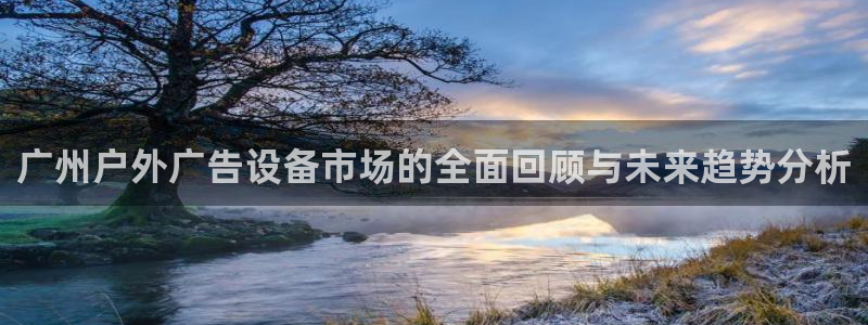 杏宇平台注册地址在哪里：广州户外广告设备市场的全面回顾与未来趋势分析
