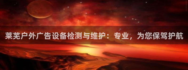 杏宇平台开户：莱芜户外广告设备检测与维护：专业，为您保驾护航