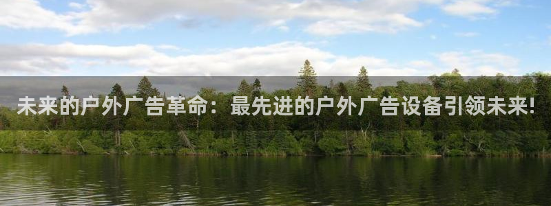 杏宇平台代理多少钱一次：未来的户外广告革命：最先进的户外广告设备引领未来!