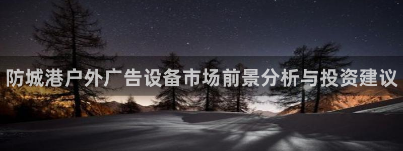 杏宇平台注册地址在哪里：防城港户外广告设备市场前景分析与投资建议