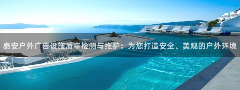 杏宇平台好吗：泰安户外广告设施质量检测与维护：为您打造安全、美观的户外环境