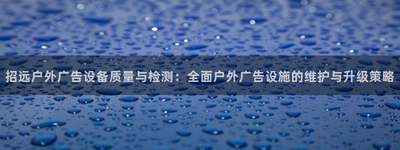 杏宇平台注册登录：招远户外广告设备质量与检测：全面户外广告设施的维护与升级策略
