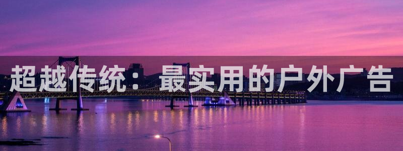 杏宇平台测速链接：超越传统：最实用的户外广告