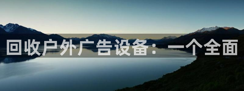 杏宇平台代理怎么样赚钱：回收户外广告设备：一个全面