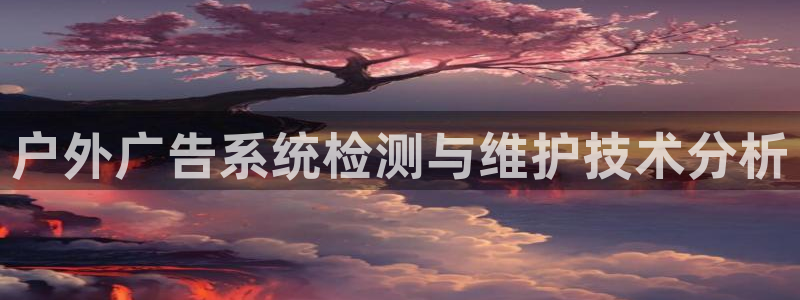 杏宇平台主管：户外广告系统检测与维护技术分析