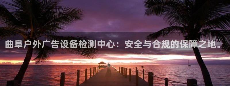 杏宇平台代理怎么样：曲阜户外广告设备检测中心：安全与合规的保障之地。