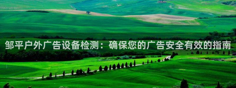 杏宇平台是什么：邹平户外广告设备检测：确保您的广告安全有效的指南