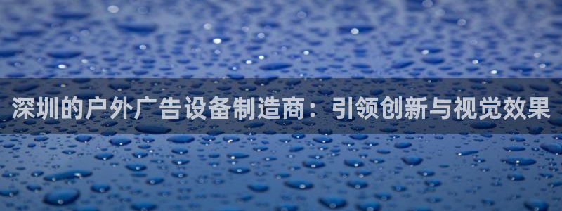 杏宇平台代理怎么赚钱快：深圳的户外广告设备制造商：引领创新与视觉效果