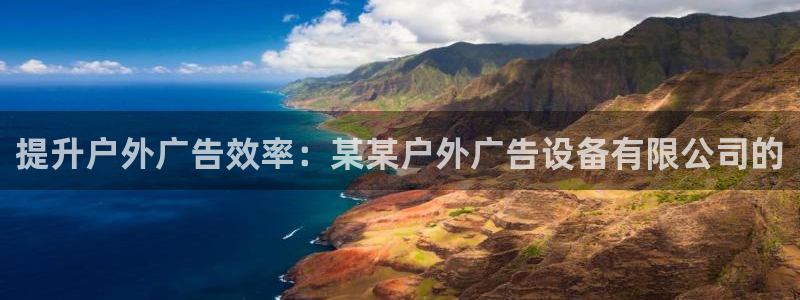 杏宇官方平台官网入口：提升户外广告效率：某某户外广告设备有限公司的