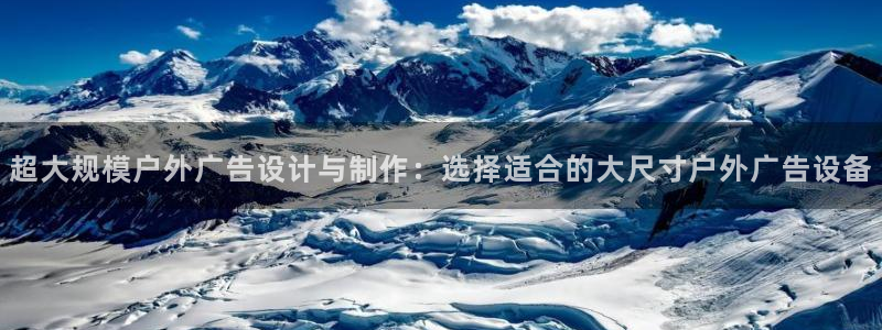 杏宇平台总代理是谁：超大规模户外广告设计与制作：选择适合的大尺寸户外广告设备