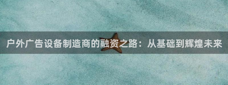 杏宇代理注册：户外广告设备制造商的融资之路：从基础到辉煌未来
