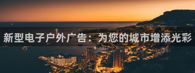 杏宇平台怎么样：新型电子户外广告：为您的城市增添光彩