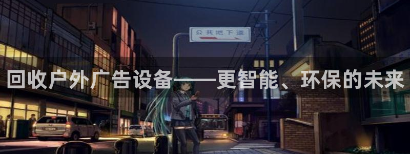 杏宇平台代理多少钱一个：回收户外广告设备——更智能、环保的未来