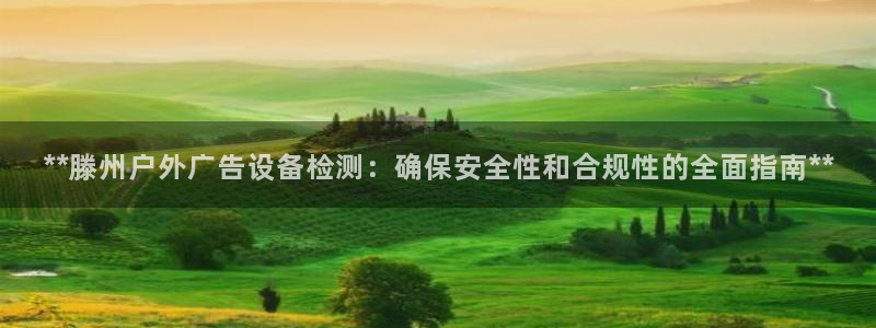 杏宇官方平台官网下载：**滕州户外广告设备检测：确保安全性和合规性的全面指南**
