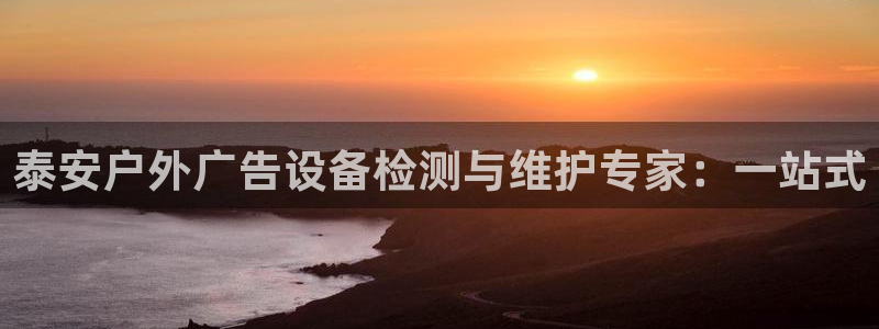 杏宇代理注册：泰安户外广告设备检测与维护专家：一站式