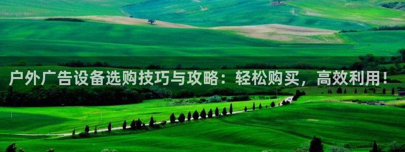 杏宇平台怎么样知乎：户外广告设备选购技巧与攻略：轻松购买，高效利用！