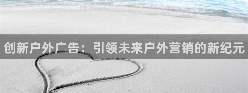 杏宇平台招商怎么样：创新户外广告：引领未来户外营销的新纪元