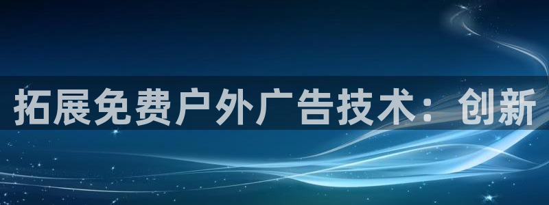 杏宇平台代理怎么样啊：拓展免费户外广告技术：创新