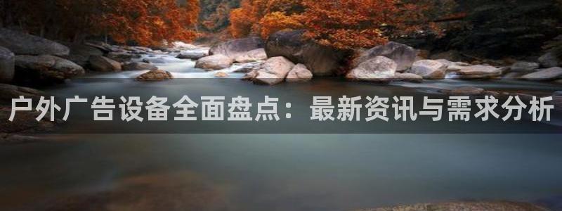杏宇平台提现为什么这么久呢：户外广告设备全面盘点：最新资讯与需求分析