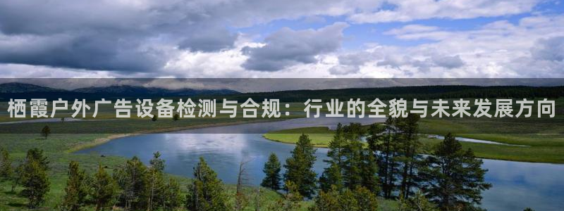 杏宇平台代理怎么样：栖霞户外广告设备检测与合规：行业的全貌与未来发展方向