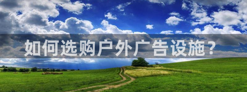 杏宇平台怎么样知乎：如何选购户外广告设施？