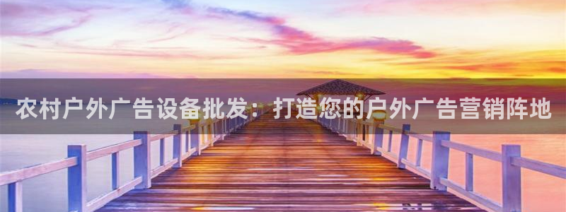 杏宇平台总代理：农村户外广告设备批发：打造您的户外广告营销阵地