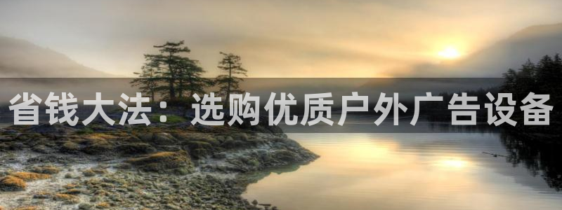 杏宇平台注册地址：省钱大法：选购优质户外广告设备