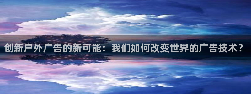 杏宇平台是什么：创新户外广告的新可能：我们如何改变世界的广告技术？